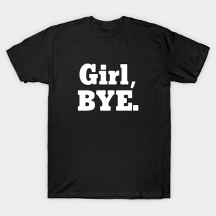 Girl, BYE. T-Shirt